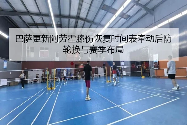 巴萨更新阿劳霍膝伤恢复时间表牵动后防轮换与赛季布局