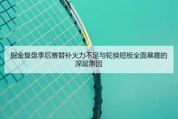 掘金复盘季后赛替补火力不足与轮换短板全面暴露的深层原因