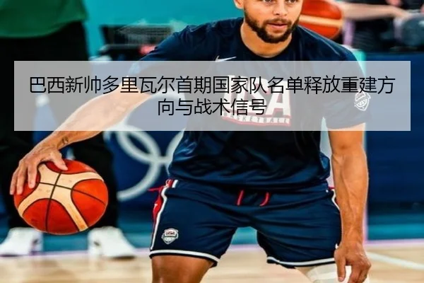 巴西新帅多里瓦尔首期国家队名单释放重建方向与战术信号