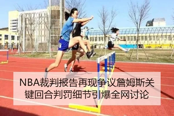 NBA裁判报告再现争议詹姆斯关键回合判罚细节引爆全网讨论
