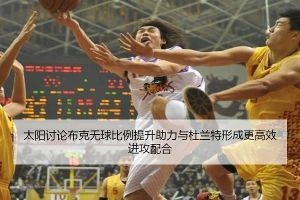 太阳讨论布克无球比例提升助力与杜兰特形成更高效进攻配合