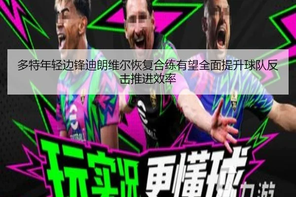 多特年轻边锋迪朗维尔恢复合练有望全面提升球队反击推进效率