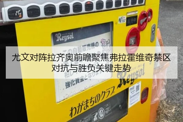 尤文对阵拉齐奥前瞻聚焦弗拉霍维奇禁区对抗与胜负关键走势