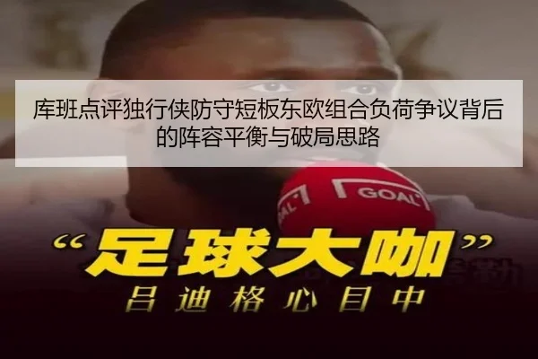 库班点评独行侠防守短板东欧组合负荷争议背后的阵容平衡与破局思路