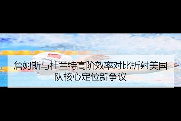 詹姆斯与杜兰特高阶效率对比折射美国队核心定位新争议