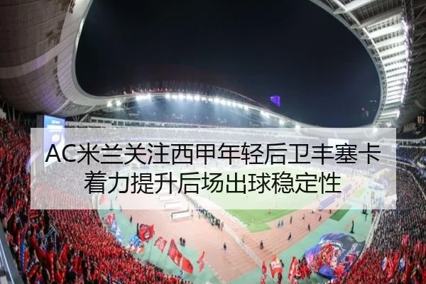 AC米兰关注西甲年轻后卫丰塞卡着力提升后场出球稳定性